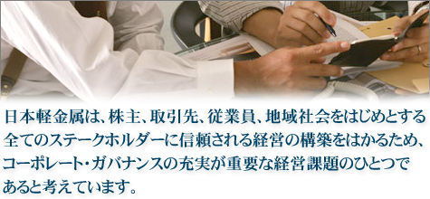 日本軽金属は、株式、取引先、従業員、地域社会をはじめとする全てのステークホルダーに信頼される経営の構築をはかるため、コーポレート・ガバナンスの充実が重要な経営課題のひとつであると考えています。