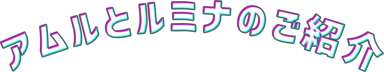 アムルとルミナのご紹介